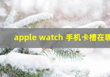 apple watch 手机卡槽在哪